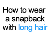 How to Wear a Snapback With Long Hair (For Girls and Guys)